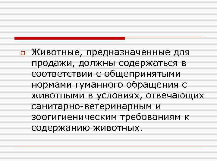 o Животные, предназначенные для продажи, должны содержаться в соответствии с общепринятыми нормами гуманного обращения