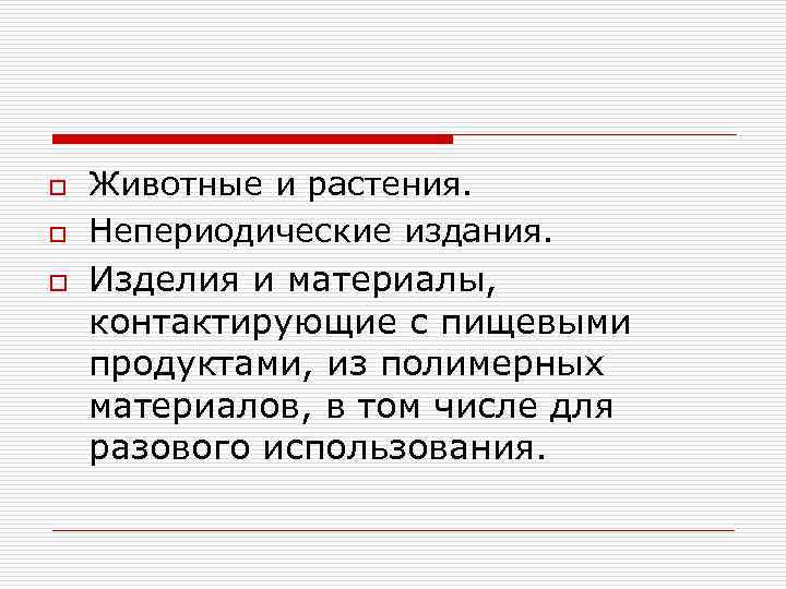 o o o Животные и растения. Непериодические издания. Изделия и материалы, контактирующие с пищевыми