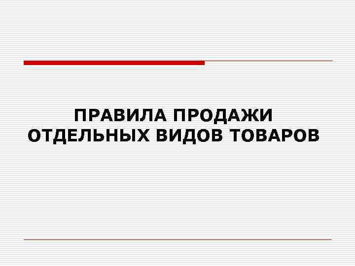 ПРАВИЛА ПРОДАЖИ ОТДЕЛЬНЫХ ВИДОВ ТОВАРОВ 