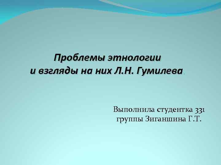 Проблемы этнологии и взгляды на них Л. Н. Гумилева. Выполнила студентка 331 группы Зиганшина