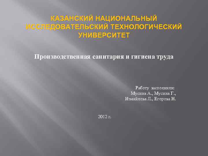 КАЗАНСКИЙ НАЦИОНАЛЬНЫЙ ИССЛЕДОВАТЕЛЬСКИЙ ТЕХНОЛОГИЧЕСКИЙ УНИВЕРСИТЕТ Производственная санитария и гигиена труда Работу выполнили: Мусина А.