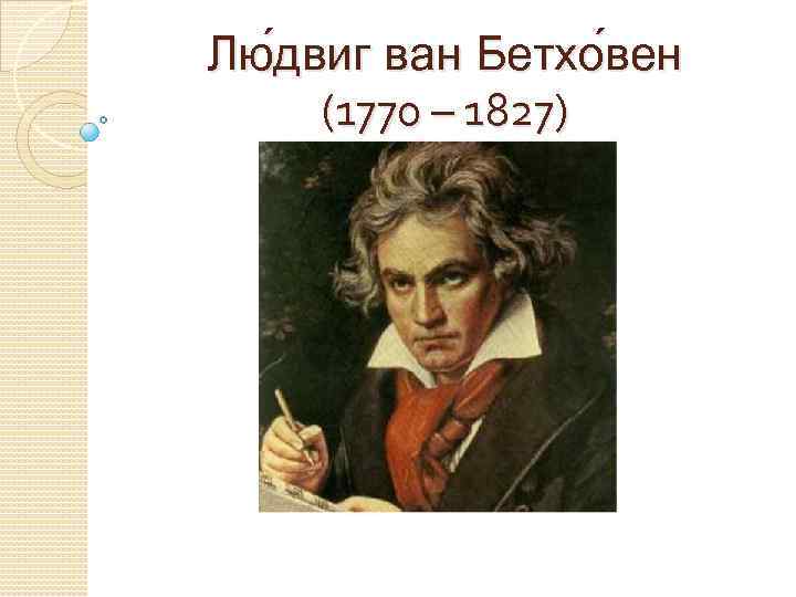 Лю двиг ван Бетхо вен (1770 – 1827) 