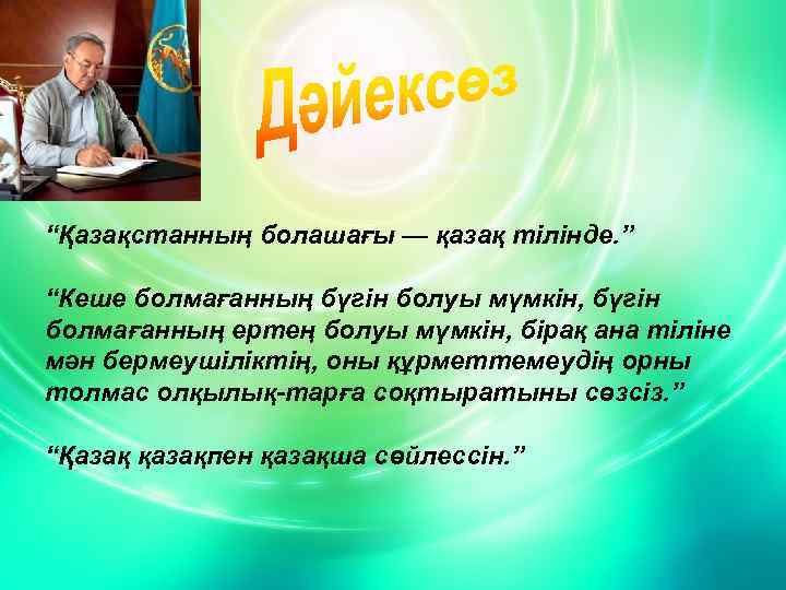 “Қазақстанның болашағы — қазақ тілінде. ” “Кеше болмағанның бүгін болуы мүмкін, бүгін болмағанның ертең