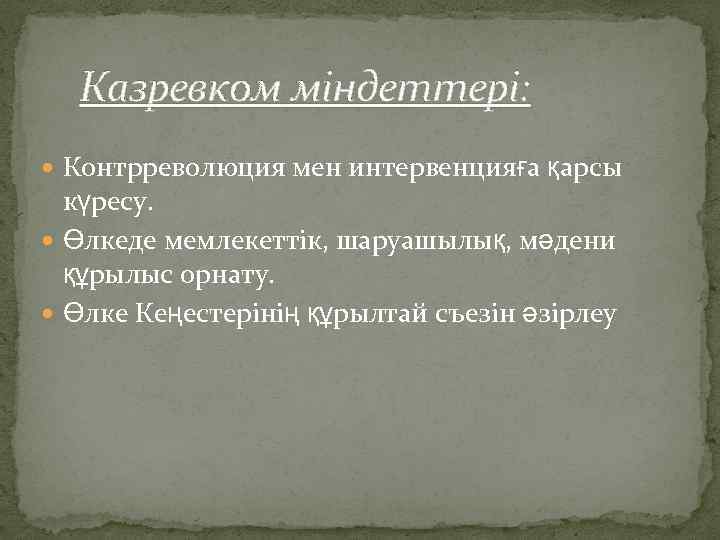  Казревком міндеттері: Контрреволюция мен интервенцияға қарсы күресу. Өлкеде мемлекеттік, шаруашылық, мәдени құрылыс орнату.