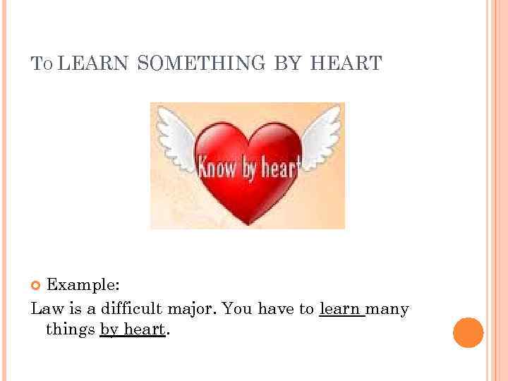 TO LEARN SOMETHING BY HEART Example: Law is a difficult major. You have to