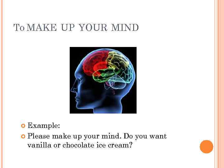 TO MAKE UP YOUR MIND Example: Please make up your mind. Do you want