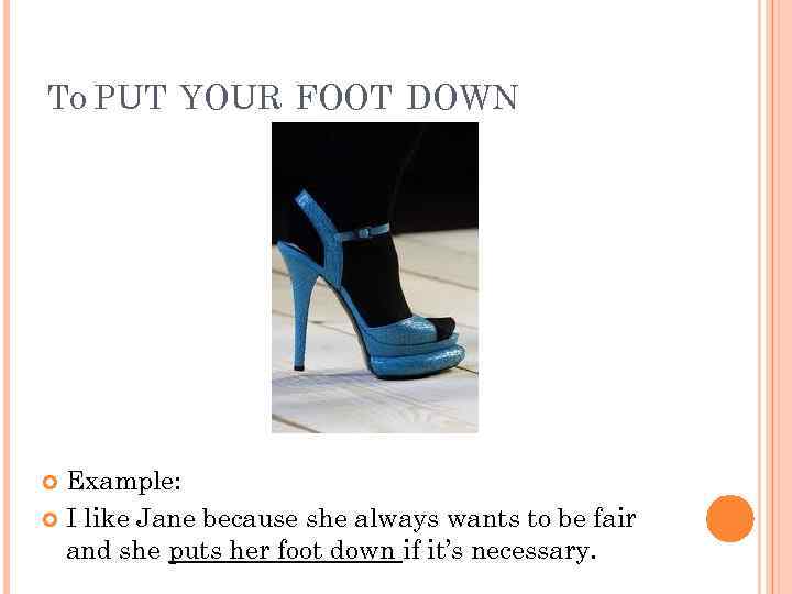 TO PUT YOUR FOOT DOWN Example: I like Jane because she always wants to