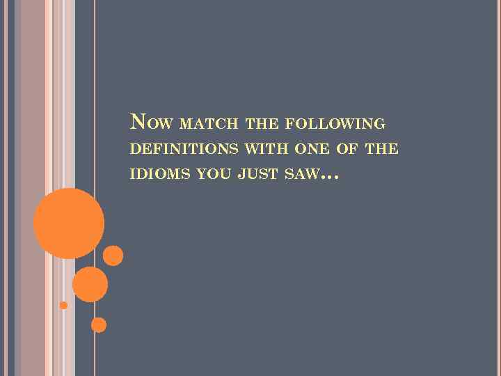 NOW MATCH THE FOLLOWING DEFINITIONS WITH ONE OF THE IDIOMS YOU JUST SAW… 