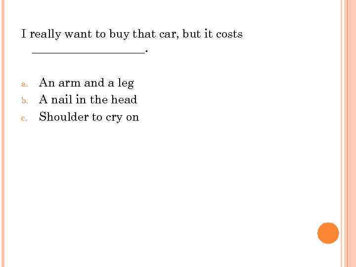 I really want to buy that car, but it costs __________. a. b. c.