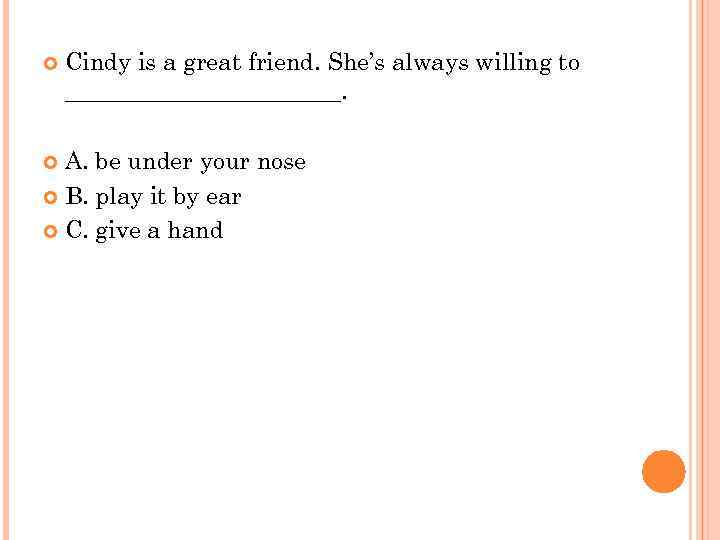  Cindy is a great friend. She’s always willing to ____________. A. be under