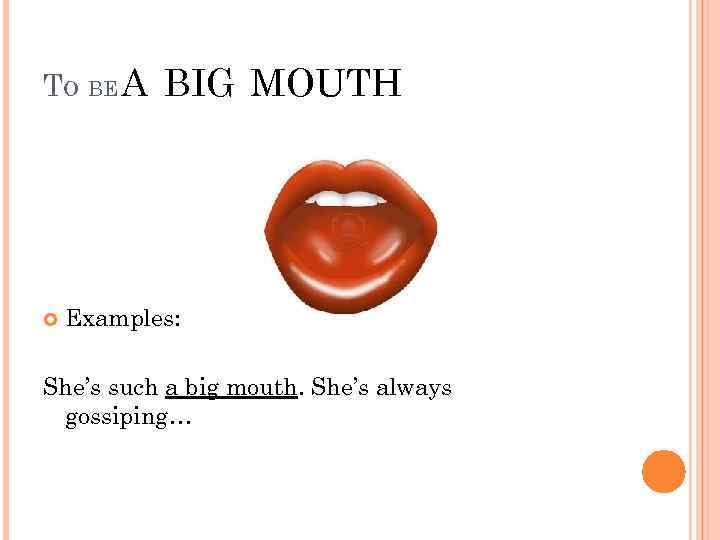 TO BE A BIG MOUTH Examples: She’s such a big mouth. She’s always gossiping…
