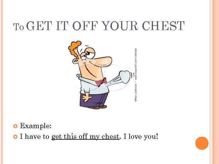 TO GET IT OFF YOUR CHEST Example: I have to get this off my