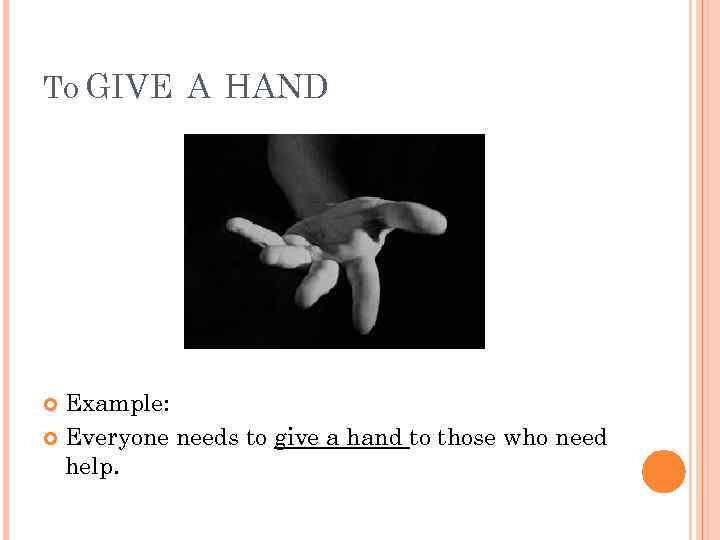TO GIVE A HAND Example: Everyone needs to give a hand to those who