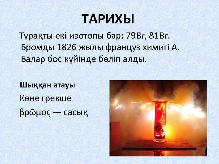 ТАРИХЫ Тұрақты екі изотопы бар: 79 Br, 81 Br. Бромды 1826 жылы француз химигі