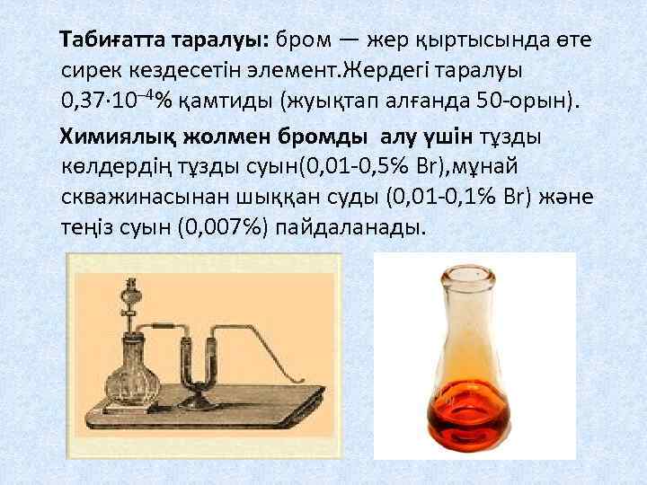 Табиғатта таралуы: бром — жер қыртысында өте сирек кездесетін элемент. Жердегі таралуы 0, 37·