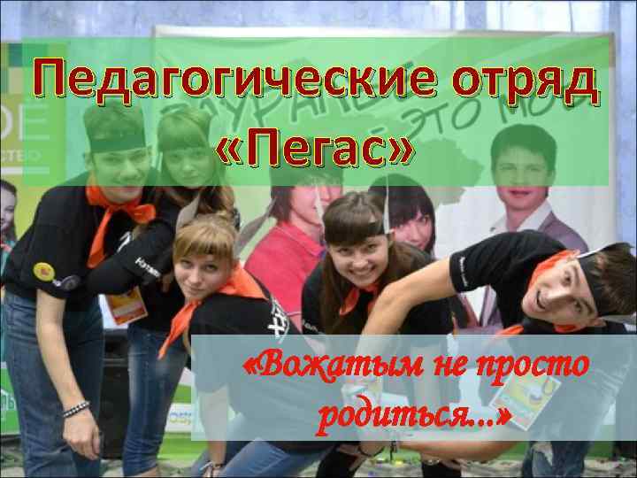 Педагогические отряд «Пегас» «Вожатым не просто родиться. . . » 