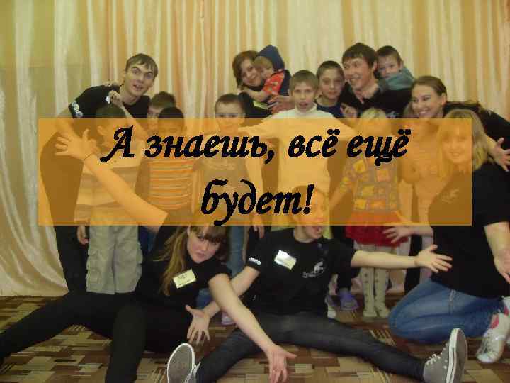 А знаешь, всё ещё будет! 