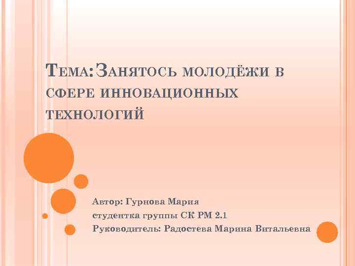 ТЕМА: ЗАНЯТОСЬ МОЛОДЁЖИ В СФЕРЕ ИННОВАЦИОННЫХ ТЕХНОЛОГИЙ Автор: Гурнова Мария студентка группы СК РМ