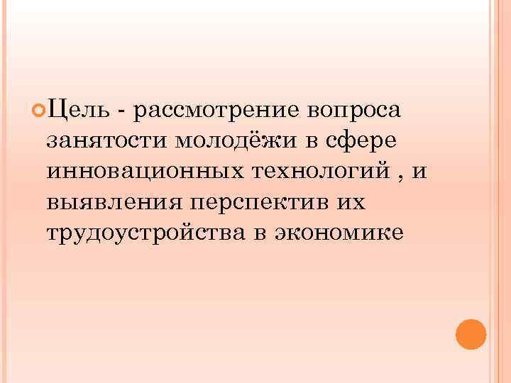  Цель - рассмотрение вопроса занятости молодёжи в сфере инновационных технологий , и выявления