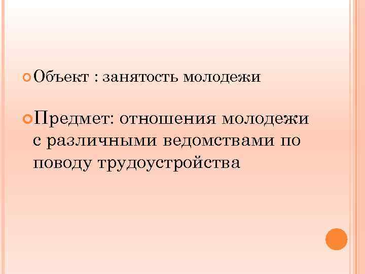  Объект : занятость молодежи Предмет: отношения молодежи с различными ведомствами по поводу трудоустройства