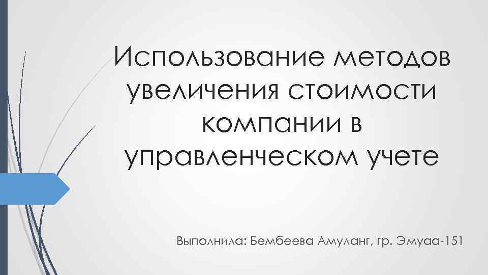 Использование методов увеличения стоимости компании в управленческом учете Выполнила: Бембеева Амуланг, гр. Эмуаа-151 