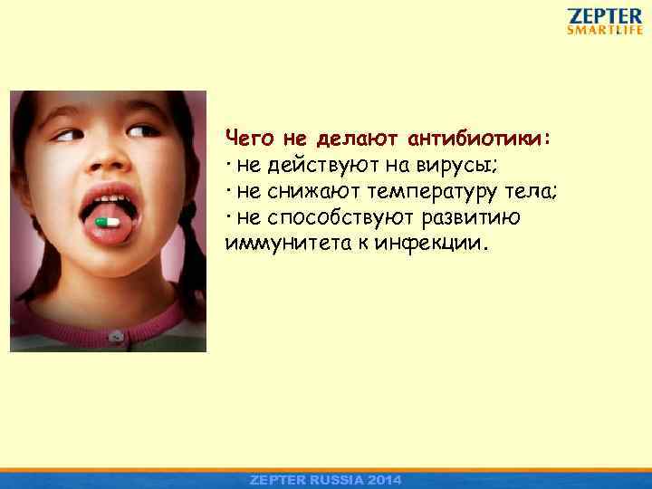 Чего не делают антибиотики: · не действуют на вирусы; · не снижают температуру тела;