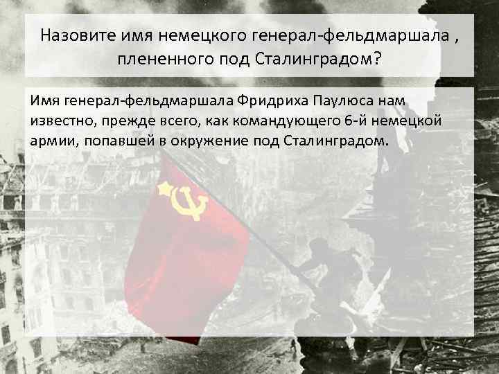 Назовите имя немецкого генерал-фельдмаршала , плененного под Сталинградом? Имя генерал-фельдмаршала Фридриха Паулюса нам известно,