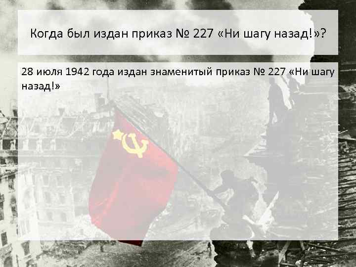 Когда был издан приказ № 227 «Ни шагу назад!» ? 28 июля 1942 года