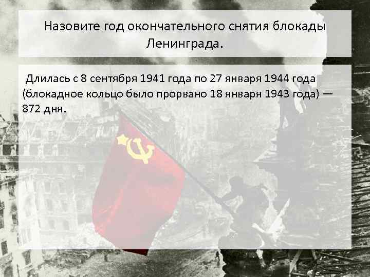 Назовите год окончательного снятия блокады Ленинграда. Длилась с 8 сентября 1941 года по 27