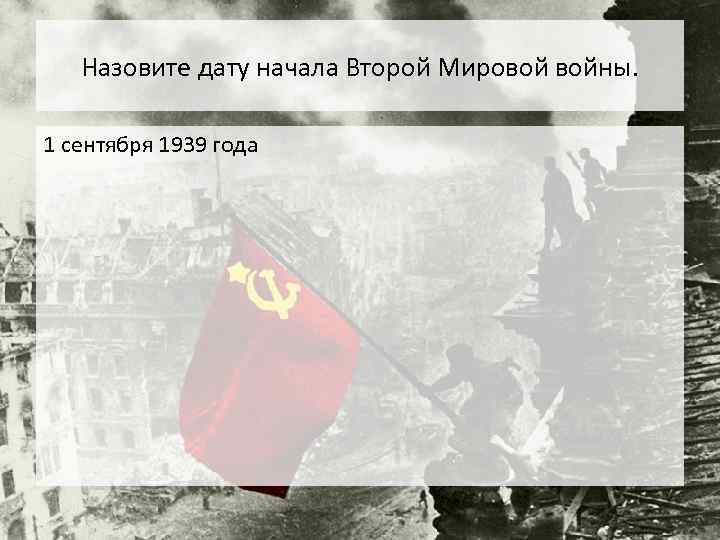 Назовите дату начала Второй Мировой войны. 1 сентября 1939 года 