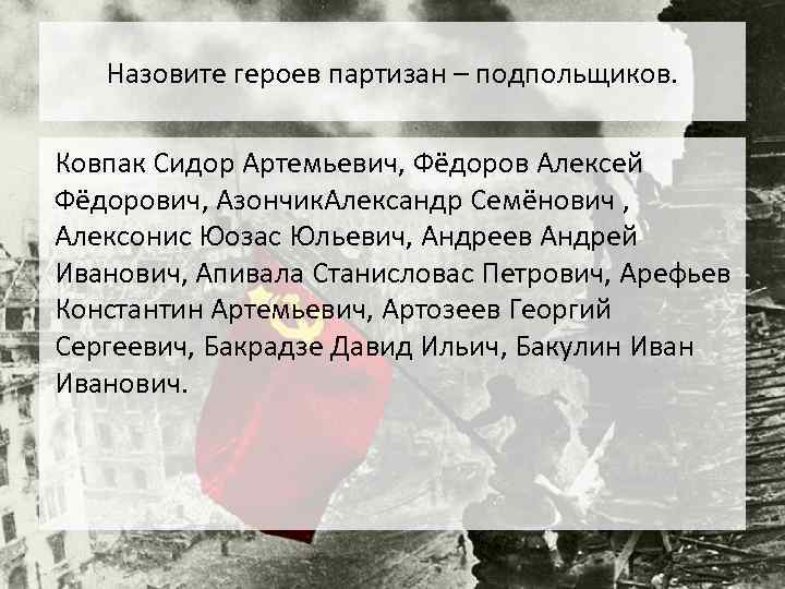 Назовите героев партизан – подпольщиков. Ковпак Сидор Артемьевич, Фёдоров Алексей Фёдорович, Азончик. Александр Семёнович