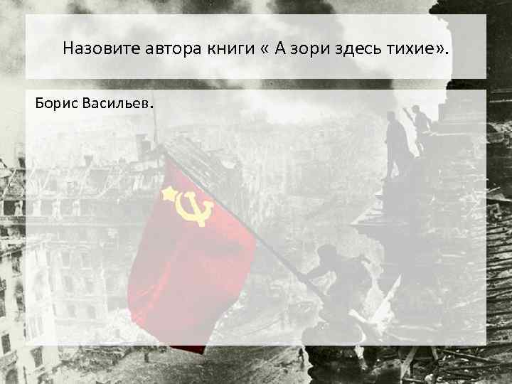 Назовите автора книги « А зори здесь тихие» . Борис Васильев. 