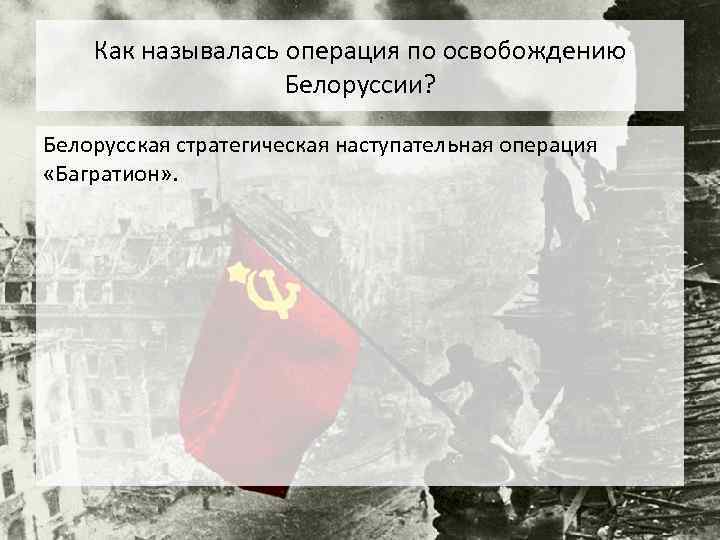 Как называлась операция по освобождению Белоруссии? Белорусская стратегическая наступательная операция «Багратион» . 