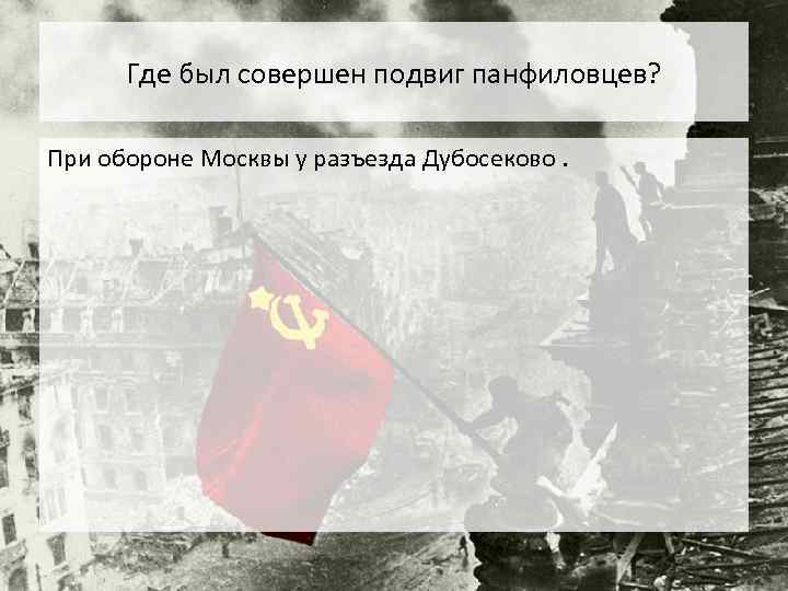 Где был совершен подвиг панфиловцев? При обороне Москвы у разъезда Дубосеково. 