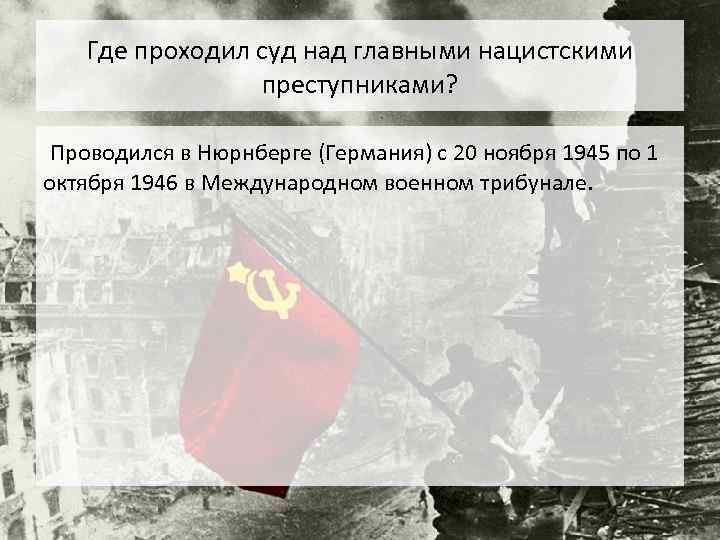 Где проходил суд над главными нацистскими преступниками? Проводился в Нюрнберге (Германия) с 20 ноября