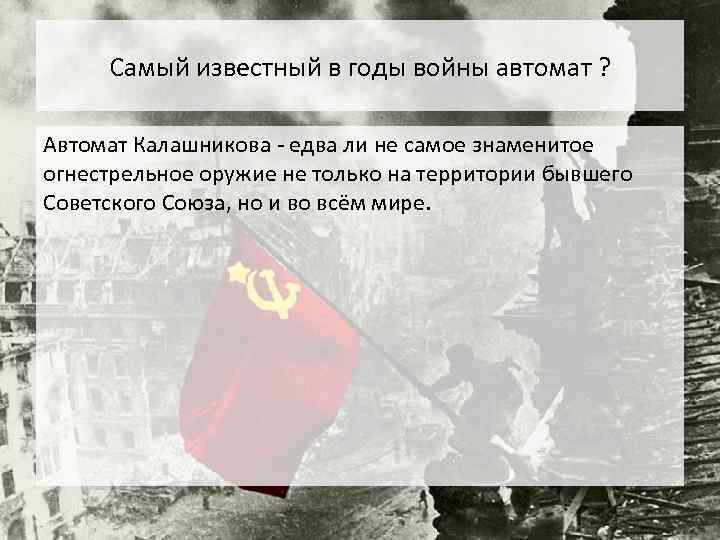 Самый известный в годы войны автомат ? Автомат Калашникова - едва ли не самое