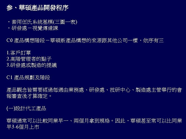参、華碩產品開發程序 ．套用伍氏系統基模(三圖一表) ．研發處－視覺傳達課 C 0 產品構想階段－華碩新產品構想的來源跟其他公司一樣，依序有三 1. 客戶訂單 2. 高階管理者的點子 3. 研發處或製造的提議 C 1