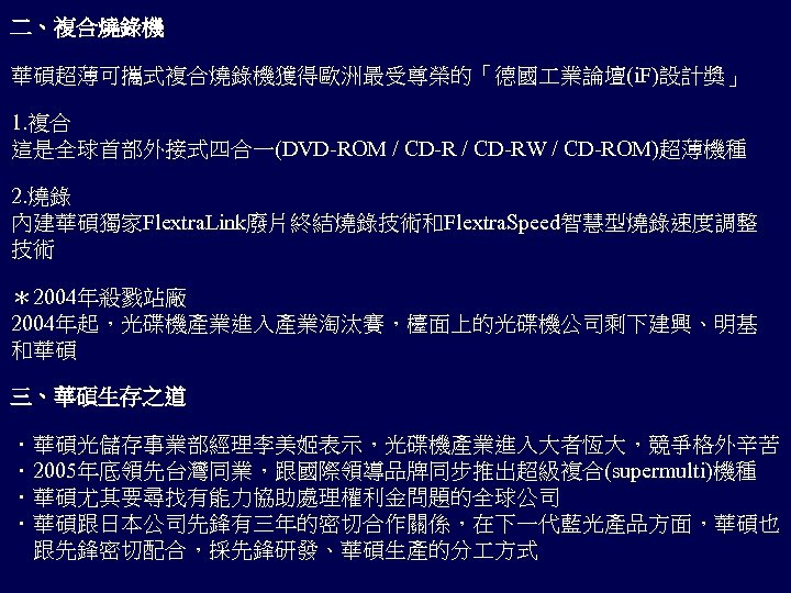 二、複合燒錄機 華碩超薄可攜式複合燒錄機獲得歐洲最受尊榮的「德國 業論壇(i. F)設計獎」 1. 複合 這是全球首部外接式四合一(DVD-ROM / CD-RW / CD-ROM)超薄機種 2. 燒錄 內建華碩獨家Flextra.