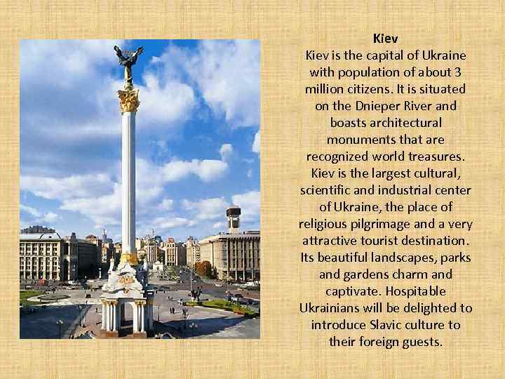 Kiev is the capital of Ukraine with population of about 3 million citizens. It