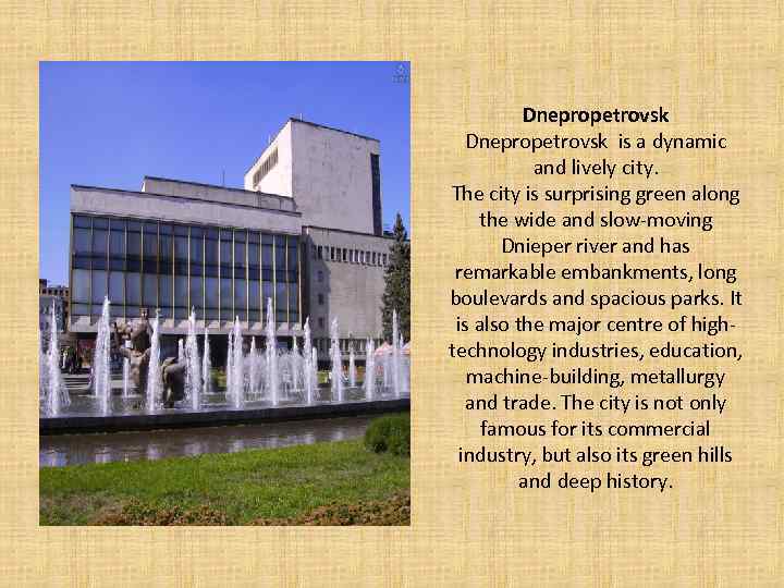 Dnepropetrovsk is a dynamic and lively city. The city is surprising green along the