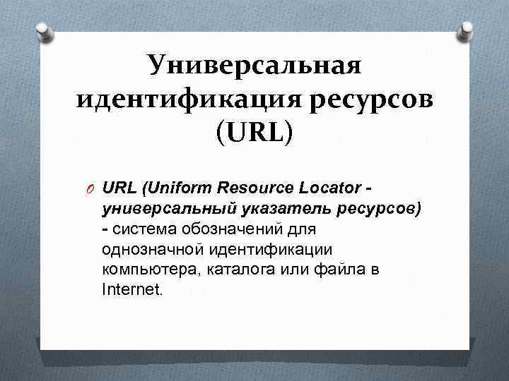 Универсальная идентификация ресурсов (URL) O URL (Uniform Resource Locator - универсальный указатель ресурсов) -