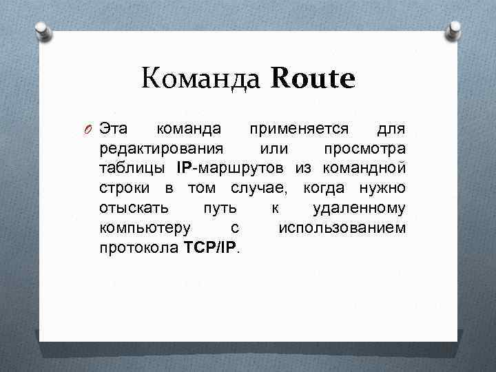 Команда Route O Эта команда применяется для редактирования или просмотра таблицы IP-маршрутов из командной