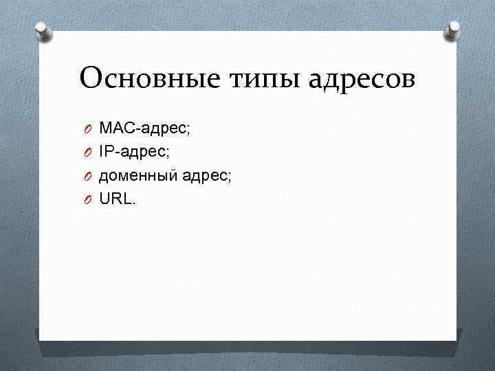 Основные типы адресов O MAC-адрес; O IP-адрес; O доменный адрес; O URL. 