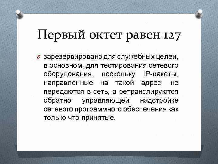 Первый октет равен 127 O зарезервировано для служебных целей, в основном, для тестирования сетевого