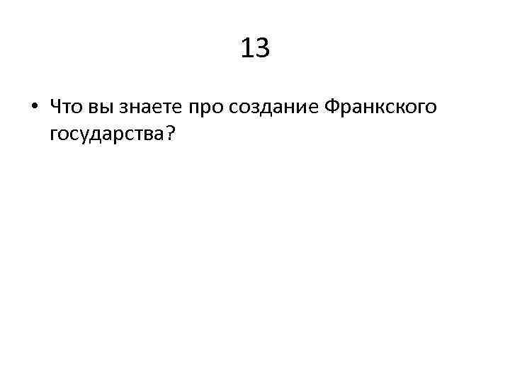 13 • Что вы знаете про создание Франкского государства? 