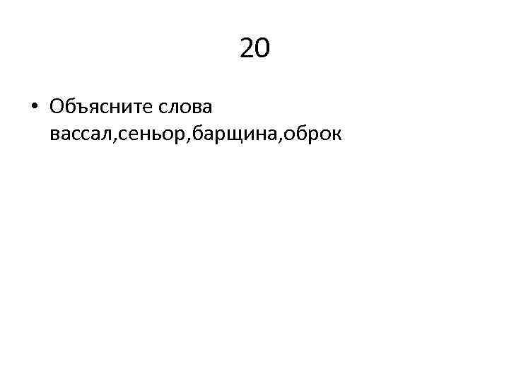 20 • Объясните слова вассал, сеньор, барщина, оброк 