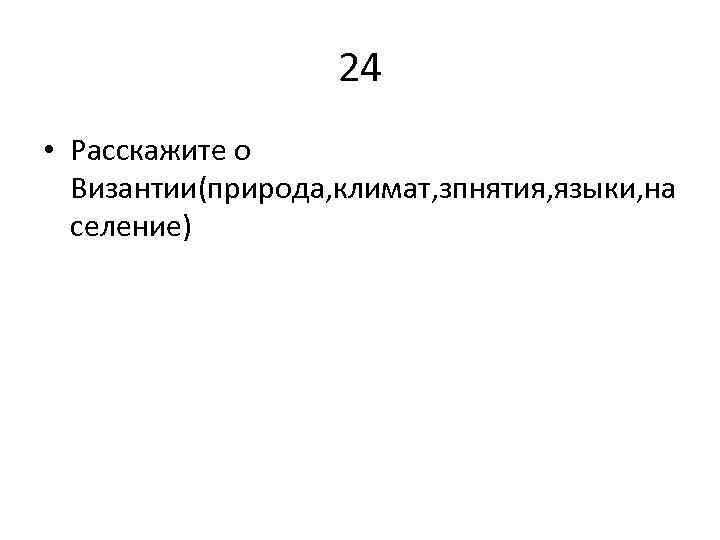 24 • Расскажите о Византии(природа, климат, зпнятия, языки, на селение) 