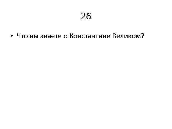 26 • Что вы знаете о Константине Великом? 