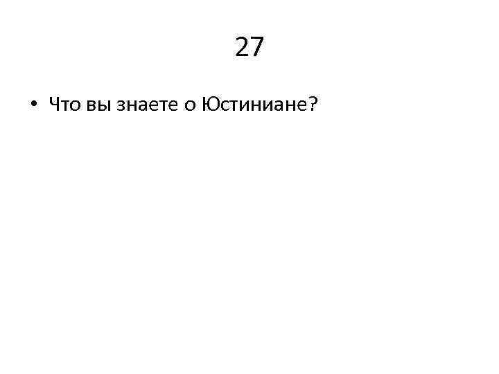 27 • Что вы знаете о Юстиниане? 
