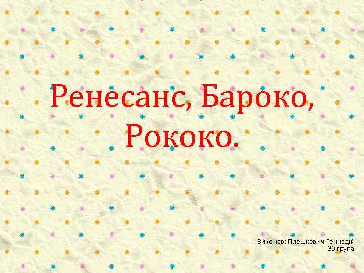 Ренесанс, Бароко, Рококо. Виконав: Плешкевич Геннадій 30 група 